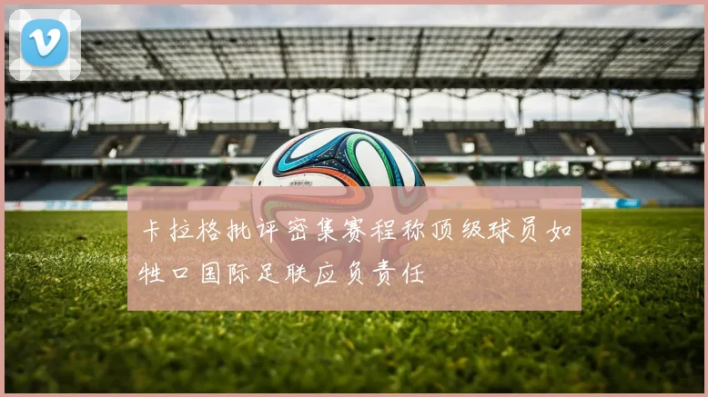 卡拉格批评密集赛程称顶级球员如牲口国际足联应负责任