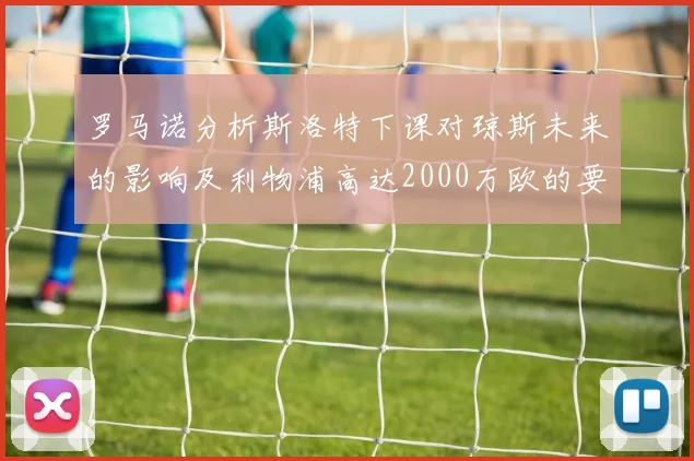 罗马诺分析斯洛特下课对琼斯未来的影响及利物浦高达2000万欧的要价