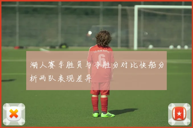 湖人赛季胜负与净胜分对比快船分析两队表现差异